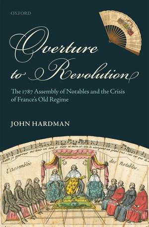 Overture to Revolution: The 1787 Assembly of Notables and the Crisis of France's Old Regime de John Hardman