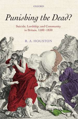 Punishing the dead?: Suicide, Lordship, and Community in Britain, 1500-1830 de R. A. Houston