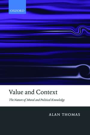 Value and Context: The Nature of Moral and Political Knowledge de Alan Thomas