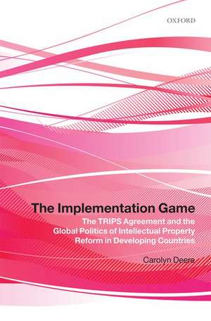 The Implementation Game: The TRIPS Agreement and the Global Politics of Intellectual Property Reform in Developing Countries de Carolyn Deere