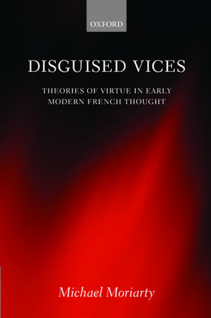 Disguised Vices: Theories of Virtue in Early Modern French Thought de Michael Moriarty