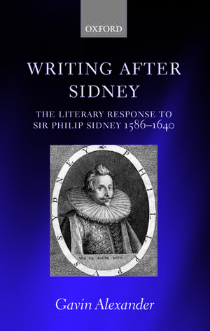 Writing after Sidney: The Literary Response to Sir Philip Sidney 1586-1640 de Gavin Alexander