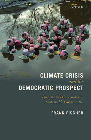 Climate Crisis and the Democratic Prospect: Participatory Governance in Sustainable Communities de Frank Fischer