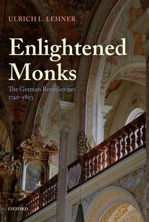 Enlightened Monks: The German Benedictines 1740-1803 de Ulrich L. Lehner