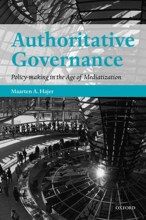 Authoritative Governance: Policy Making in the Age of Mediatization de Maarten A. Hajer