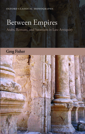 Between Empires: Arabs, Romans, and Sasanians in Late Antiquity de Greg Fisher