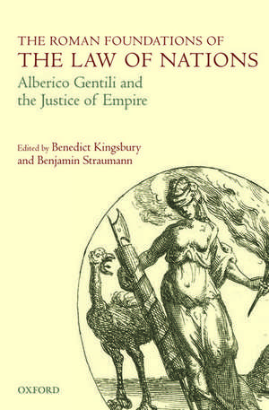 The Roman Foundations of the Law of Nations: Alberico Gentili and the Justice of Empire de Benedict Kingsbury