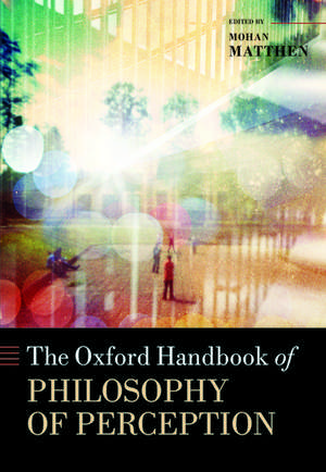 The Oxford Handbook of Philosophy of Perception de Mohan Matthen