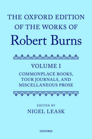 The Oxford Edition of the Works of Robert Burns: Volume I: Commonplace Books, Tour Journals, and Miscellaneous Prose de Nigel Leask