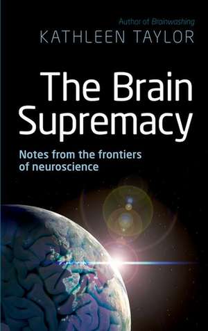 The Brain Supremacy: Notes from the frontiers of neuroscience de Kathleen Taylor