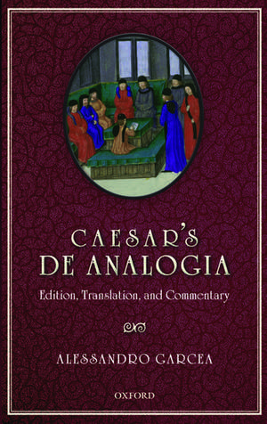 Caesar's De Analogia: Edition, Translation, and Commentary de Alessandro Garcea