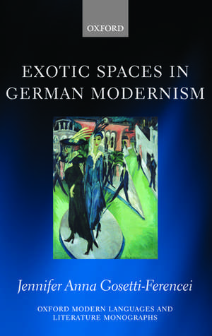 Exotic Spaces in German Modernism de Jennifer Anna Gosetti-Ferencei