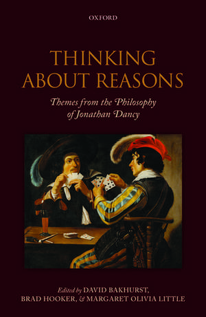 Thinking About Reasons: Themes from the Philosophy of Jonathan Dancy de David Bakhurst