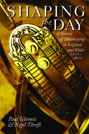 Shaping the Day: A History of Timekeeping in England and Wales 1300-1800 de Paul Glennie