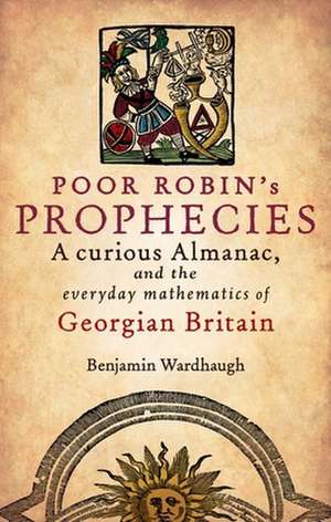 Poor Robin's Prophecies: A curious Almanac, and the everyday mathematics of Georgian Britain de Benjamin Wardhaugh