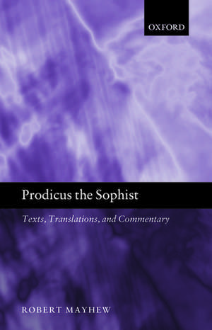 Prodicus the Sophist: Texts, Translations, and Commentary de Robert Mayhew