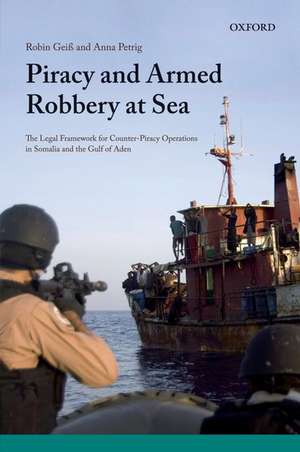 Piracy and Armed Robbery at Sea: The Legal Framework for Counter-Piracy Operations in Somalia and the Gulf of Aden de Robin Geiss