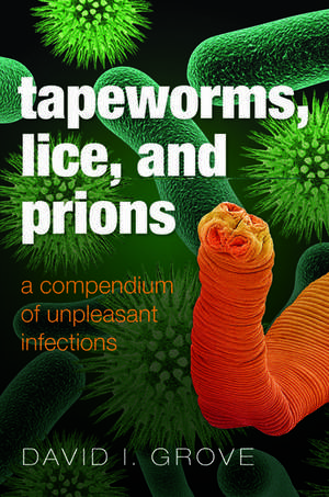 Tapeworms, Lice, and Prions: A compendium of unpleasant infections de David Grove