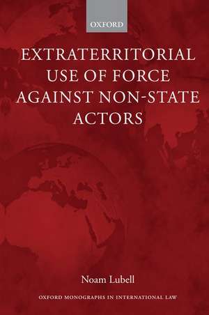 Extraterritorial Use of Force Against Non-State Actors de Noam Lubell