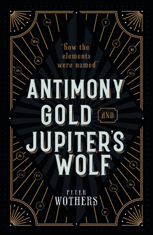 Antimony, Gold, and Jupiter's Wolf: How the elements were named de Peter Wothers