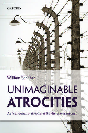 Unimaginable Atrocities: Justice, Politics, and Rights at the War Crimes Tribunals de William Schabas