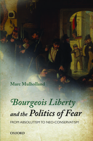 Bourgeois Liberty and the Politics of Fear: From Absolutism to Neo-Conservatism de Marc Mulholland