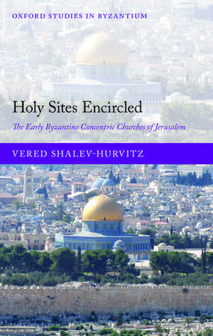 Holy Sites Encircled: The Early Byzantine Concentric Churches of Jerusalem de Vered Shalev-Hurvitz