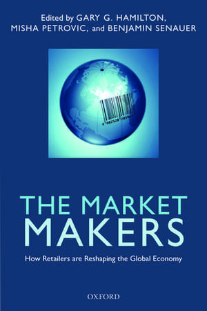 The Market Makers: How Retailers are Reshaping the Global Economy de Gary G. Hamilton