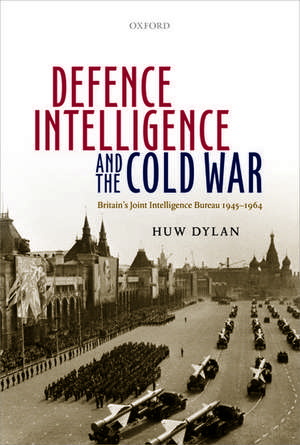 Defence Intelligence and the Cold War: Britain's Joint Intelligence Bureau 1945-1964 de Huw Dylan