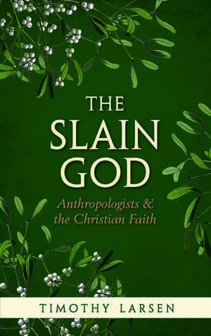 The Slain God: Anthropologists and the Christian Faith de Timothy Larsen