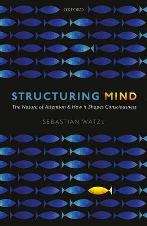 Structuring Mind: The Nature of Attention and how it Shapes Consciousness de Sebastian Watzl