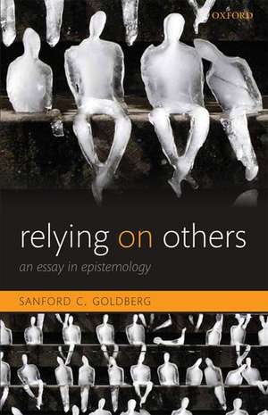 Relying on Others: An Essay in Epistemology de Sanford C. Goldberg