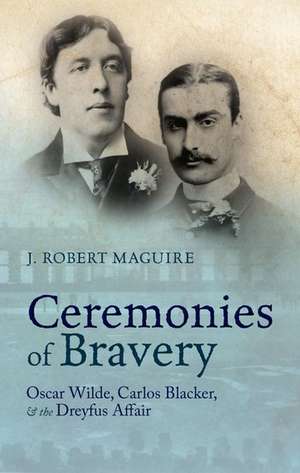 Ceremonies of Bravery: Oscar Wilde, Carlos Blacker, and the Dreyfus Affair de J. Robert Maguire