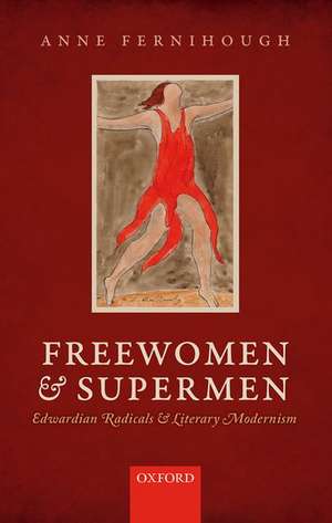 Freewomen and Supermen: Edwardian Radicals and Literary Modernism de Anne Fernihough