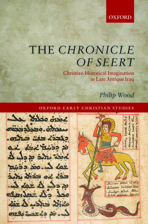 The Chronicle of Seert: Christian Historical Imagination in Late Antique Iraq de Philip Wood