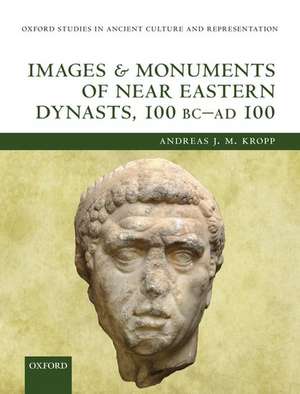 Images and Monuments of Near Eastern Dynasts, 100 BC--AD 100 de Andreas J. M. Kropp