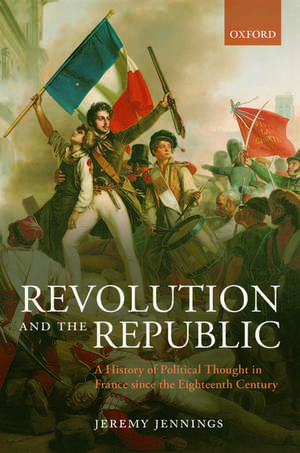 Revolution and the Republic: A History of Political Thought in France since the Eighteenth Century de Jeremy Jennings