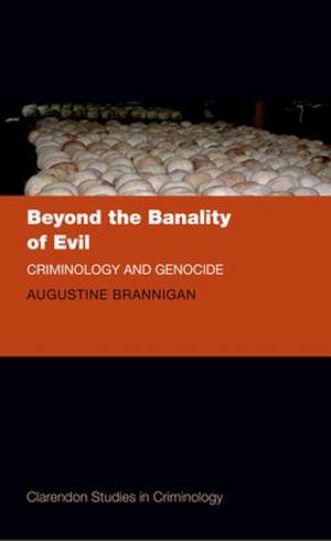 Beyond the Banality of Evil: Criminology and Genocide de Augustine Brannigan