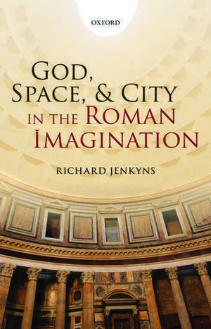 God, Space, and City in the Roman Imagination de Richard Jenkyns