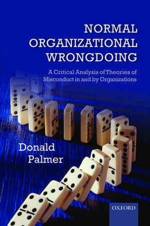 Normal Organizational Wrongdoing: A Critical Analysis of Theories of Misconduct in and by Organizations de Donald Palmer