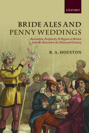 Bride Ales and Penny Weddings: Recreations, Reciprocity, and Regions in Britain from the Sixteenth to the Nineteenth Centuries de R. A. Houston