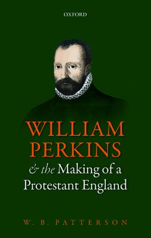 William Perkins and the Making of a Protestant England de W. B. Patterson