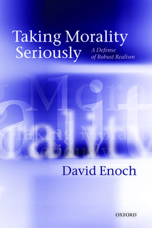 Taking Morality Seriously: A Defense of Robust Realism de David Enoch