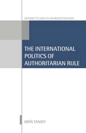 International Politics of Authoritarian Rule de Oisín Tansey