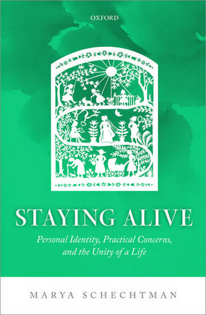 Staying Alive: Personal Identity, Practical Concerns, and the Unity of a Life de Marya Schechtman