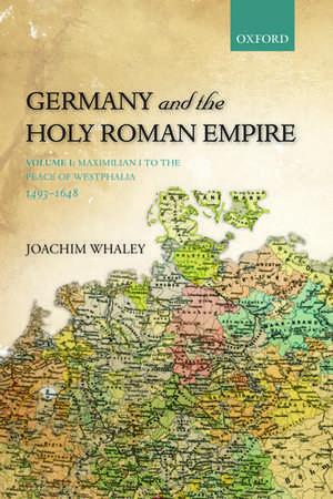 Germany and the Holy Roman Empire: Volume I: Maximilian I to the Peace of Westphalia, 1493-1648 de Joachim Whaley