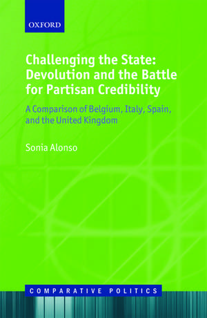 Challenging the State: Devolution and the Battle for Partisan Credibility: A Comparison of Belgium, Italy, Spain, and the United Kingdom de Sonia Alonso