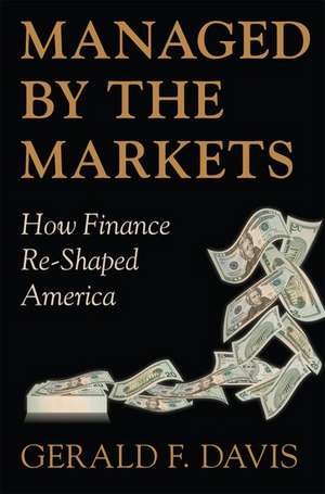 Managed by the Markets: How Finance Re-Shaped America de Gerald F. Davis