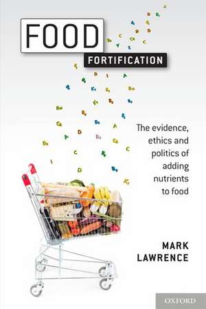 Food Fortification: The evidence, ethics, and politics of adding nutrients to food de Mark Lawrence