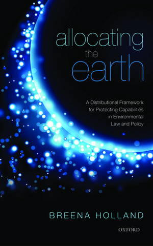 Allocating the Earth: A Distributional Framework for Protecting Capabilities in Environmental Law and Policy de Breena Holland